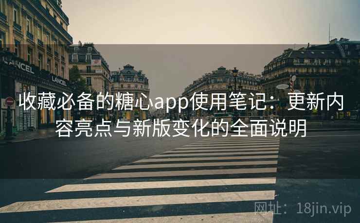 收藏必备的糖心app使用笔记：更新内容亮点与新版变化的全面说明