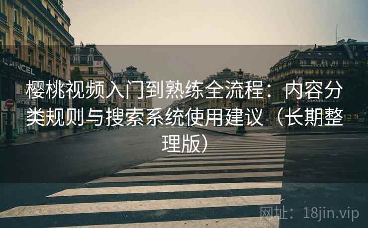 樱桃视频入门到熟练全流程：内容分类规则与搜索系统使用建议（长期整理版）
