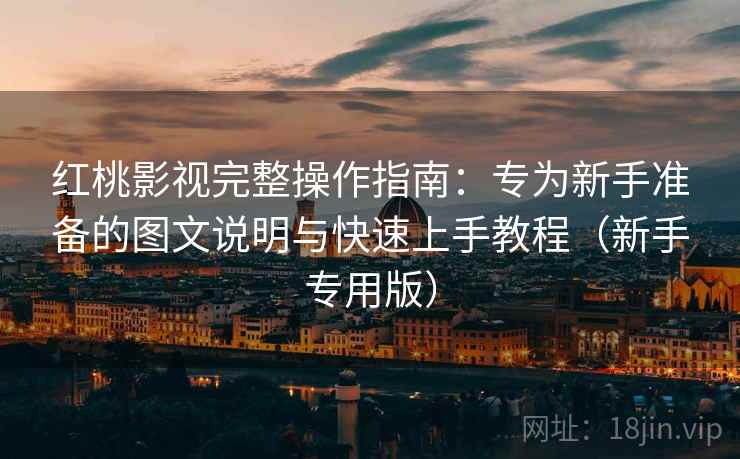红桃影视完整操作指南:专为新手准备的图文说明与快速上手教程(新手专用版) 红桃影视完整操作指南:专为新手准备的图文说明与快速上手教程(新手专用版)