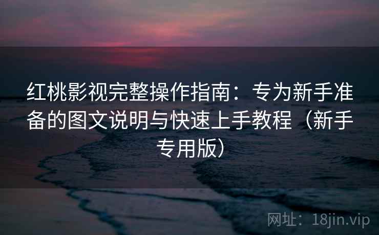 红桃影视完整操作指南:专为新手准备的图文说明与快速上手教程(新手专用版) 红桃影视完整操作指南:专为新手准备的图文说明与快速上手教程(新手专用版)