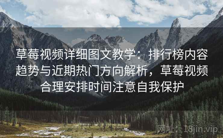 草莓视频详细图文教学:排行榜内容趋势与近期热门方向解析,草莓视频合理安排时间注意自我保护 草莓视频详细图文教学:排行榜内容趋势与近期热门方向解析,草莓视频合理安排时间注意自我保护