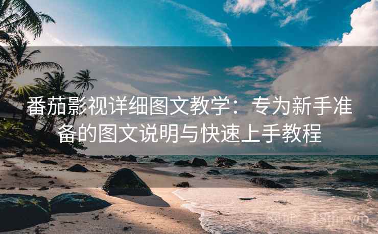 番茄影视详细图文教学:专为新手准备的图文说明与快速上手教程 番茄影视详细图文教学:专为新手准备的图文说明与快速上手教程