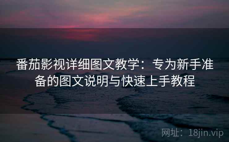 番茄影视详细图文教学:专为新手准备的图文说明与快速上手教程 番茄影视详细图文教学:专为新手准备的图文说明与快速上手教程