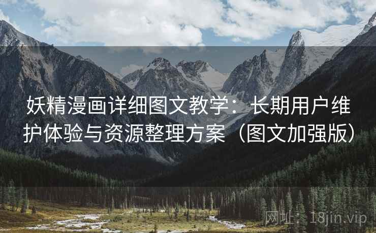 妖精漫画详细图文教学：长期用户维护体验与资源整理方案（图文加强版）