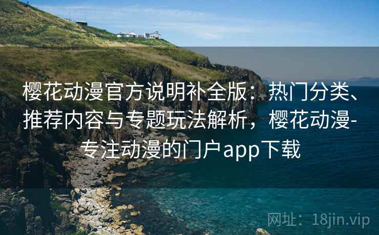 樱花动漫官方说明补全版:热门分类、推荐内容与专题玩法解析,樱花动漫-专注动漫的门户app下载 樱花动漫官方说明补全版:热门分类、推荐内容与专题玩法解析,樱花动漫-专注动漫的门户app下载
