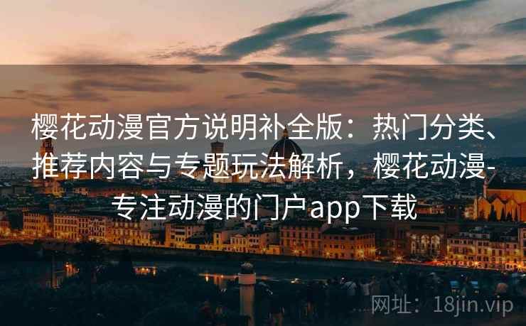 樱花动漫官方说明补全版:热门分类、推荐内容与专题玩法解析,樱花动漫-专注动漫的门户app下载 樱花动漫官方说明补全版:热门分类、推荐内容与专题玩法解析,樱花动漫-专注动漫的门户app下载