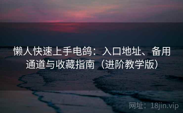 懒人快速上手电鸽:入口地址、备用通道与收藏指南(进阶教学版) 懒人快速上手电鸽:入口地址、备用通道与收藏指南(进阶教学版)