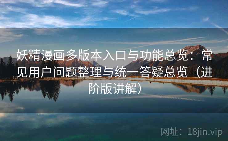 妖精漫画多版本入口与功能总览:常见用户问题整理与统一答疑总览(进阶版讲解) 妖精漫画多版本入口与功能总览:常见用户问题整理与统一答疑总览(进阶版讲解)