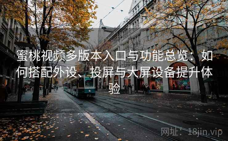 蜜桃视频多版本入口与功能总览:如何搭配外设、投屏与大屏设备提升体验 蜜桃视频多版本入口与功能总览:如何搭配外设、投屏与大屏设备提升体验