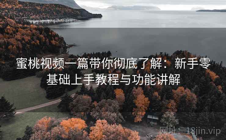 蜜桃视频一篇带你彻底了解:新手零基础上手教程与功能讲解 蜜桃视频一篇带你彻底了解:新手零基础上手教程与功能讲解