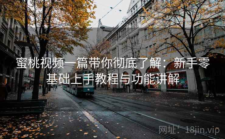 蜜桃视频一篇带你彻底了解:新手零基础上手教程与功能讲解 蜜桃视频一篇带你彻底了解:新手零基础上手教程与功能讲解