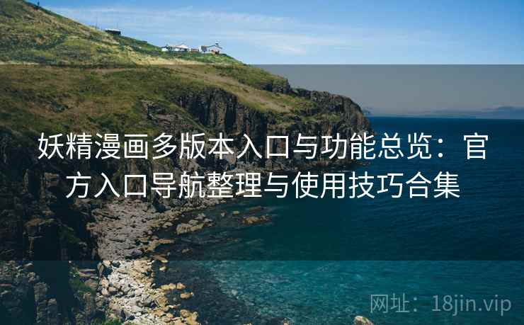 妖精漫画多版本入口与功能总览：官方入口导航整理与使用技巧合集