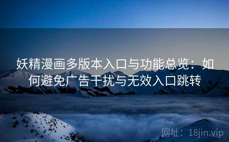 妖精漫画多版本入口与功能总览:如何避免广告干扰与无效入口跳转 妖精漫画多版本入口与功能总览:如何避免广告干扰与无效入口跳转