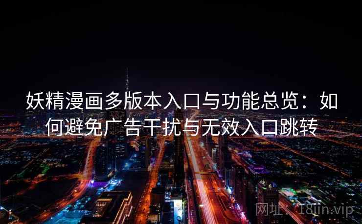 妖精漫画多版本入口与功能总览:如何避免广告干扰与无效入口跳转 妖精漫画多版本入口与功能总览:如何避免广告干扰与无效入口跳转