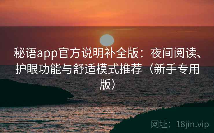 秘语app官方说明补全版：夜间阅读、护眼功能与舒适模式推荐（新手专用版）
