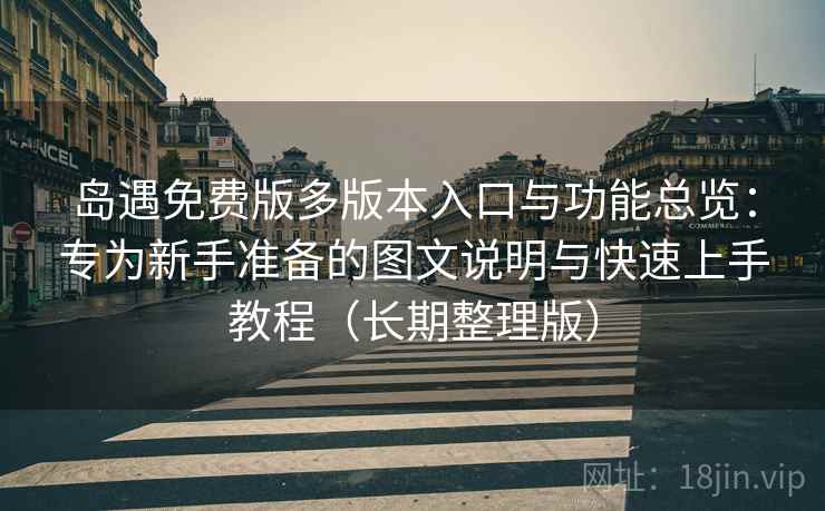 岛遇免费版多版本入口与功能总览:专为新手准备的图文说明与快速上手教程(长期整理版) 岛遇免费版多版本入口与功能总览:专为新手准备的图文说明与快速上手教程(长期整理版)
