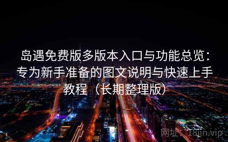 岛遇免费版多版本入口与功能总览:专为新手准备的图文说明与快速上手教程(长期整理版) 岛遇免费版多版本入口与功能总览:专为新手准备的图文说明与快速上手教程(长期整理版)