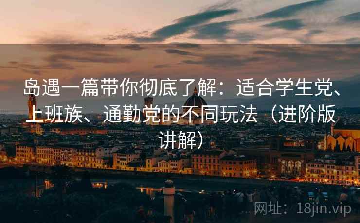 岛遇一篇带你彻底了解:适合学生党、上班族、通勤党的不同玩法(进阶版讲解) 岛遇一篇带你彻底了解:适合学生党、上班族、通勤党的不同玩法(进阶版讲解)