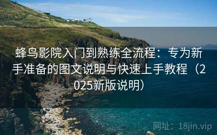 蜂鸟影院入门到熟练全流程:专为新手准备的图文说明与快速上手教程(2025新版说明) 蜂鸟影院入门到熟练全流程:专为新手准备的图文说明与快速上手教程(2025新版说明)