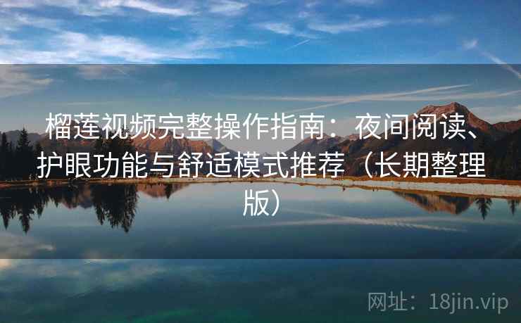 榴莲视频完整操作指南:夜间阅读、护眼功能与舒适模式推荐(长期整理版) 榴莲视频完整操作指南:夜间阅读、护眼功能与舒适模式推荐(长期整理版)