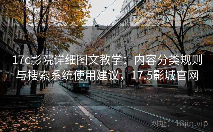 17c影院详细图文教学:内容分类规则与搜索系统使用建议,17.5影城官网 17c影院详细图文教学:内容分类规则与搜索系统使用建议,17.5影城官网