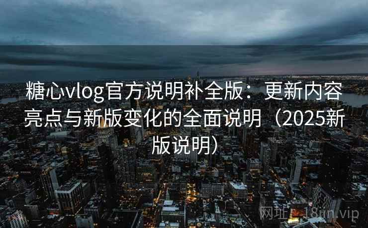 糖心vlog官方说明补全版:更新内容亮点与新版变化的全面说明(2025新版说明) 糖心vlog官方说明补全版:更新内容亮点与新版变化的全面说明(2025新版说明)