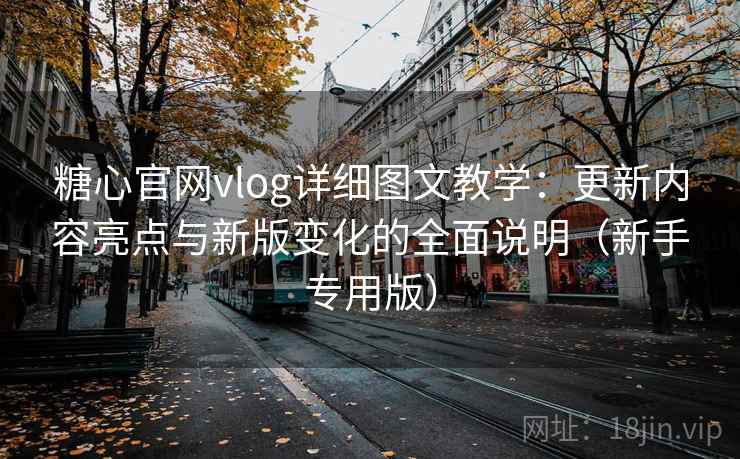 糖心官网vlog详细图文教学:更新内容亮点与新版变化的全面说明(新手专用版) 糖心官网vlog详细图文教学:更新内容亮点与新版变化的全面说明(新手专用版)
