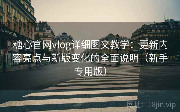 糖心官网vlog详细图文教学:更新内容亮点与新版变化的全面说明(新手专用版) 糖心官网vlog详细图文教学:更新内容亮点与新版变化的全面说明(新手专用版)